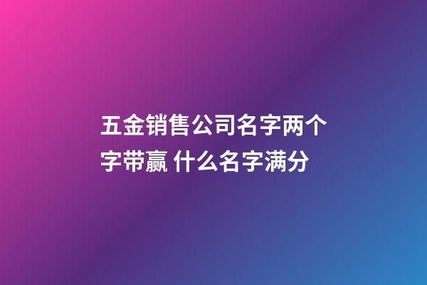 五金销售公司名字两个字带赢 什么名字满分-第1张-公司起名-玄机派
